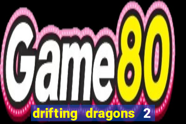 drifting dragons 2 temporada drifting dragons vai ter